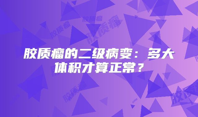 胶质瘤的二级病变：多大体积才算正常？