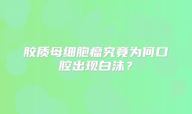 胶质母细胞瘤究竟为何口腔出现白沫？