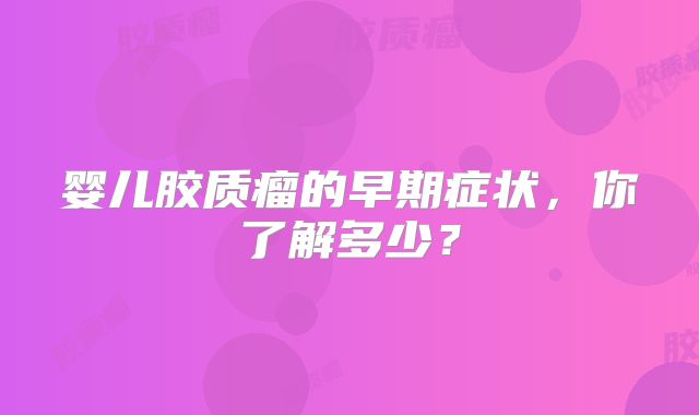 婴儿胶质瘤的早期症状，你了解多少？
