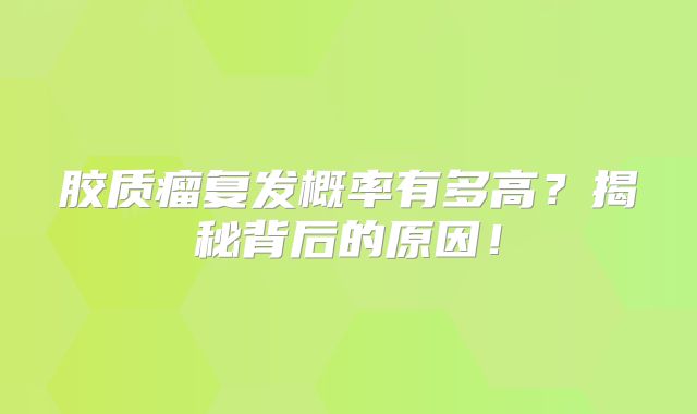 胶质瘤复发概率有多高？揭秘背后的原因！