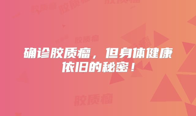 确诊胶质瘤，但身体健康依旧的秘密！