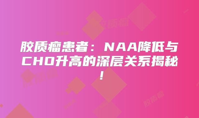 胶质瘤患者：NAA降低与CHO升高的深层关系揭秘！