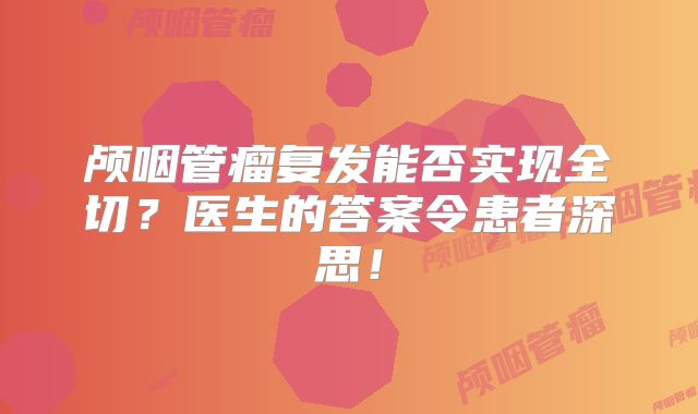 颅咽管瘤复发能否实现全切？医生的答案令患者深思！