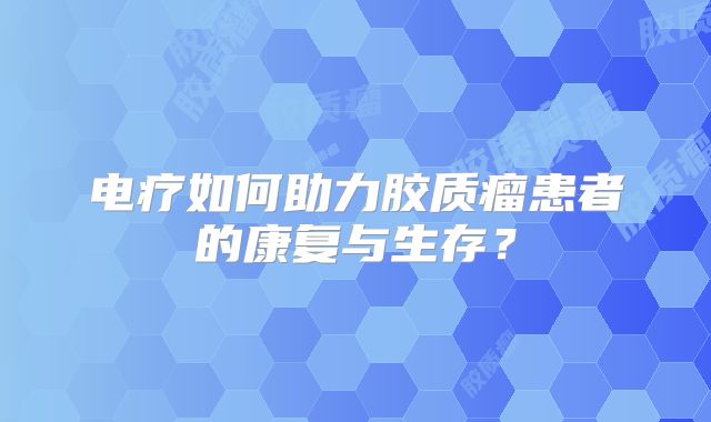 电疗如何助力胶质瘤患者的康复与生存？