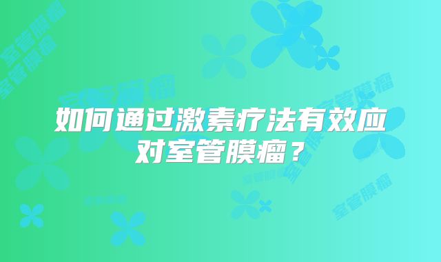 如何通过激素疗法有效应对室管膜瘤？