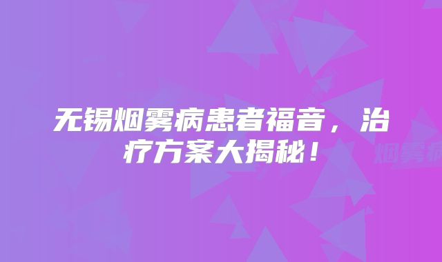 无锡烟雾病患者福音，治疗方案大揭秘！