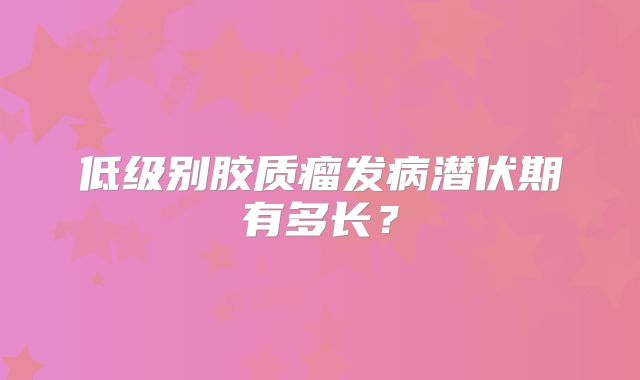 低级别胶质瘤发病潜伏期有多长？