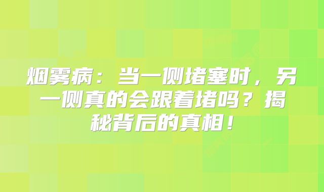 烟雾病：当一侧堵塞时，另一侧真的会跟着堵吗？揭秘背后的真相！