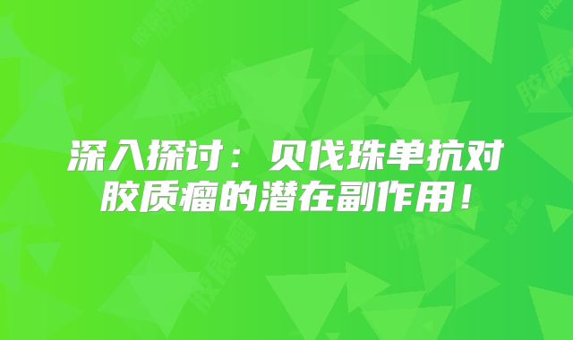 深入探讨：贝伐珠单抗对胶质瘤的潜在副作用！