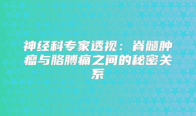 神经科专家透视：脊髓肿瘤与胳膊痛之间的秘密关系