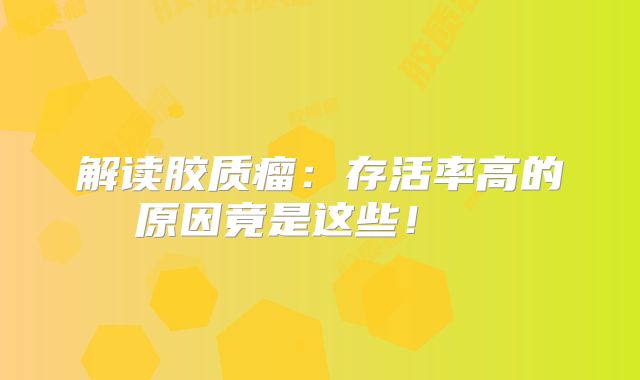 解读胶质瘤：存活率高的原因竟是这些！  