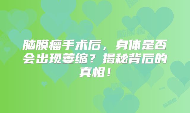 脑膜瘤手术后，身体是否会出现萎缩？揭秘背后的真相！
