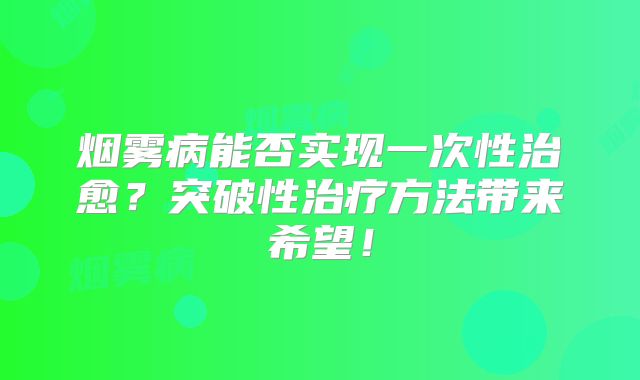 烟雾病能否实现一次性治愈？突破性治疗方法带来希望！