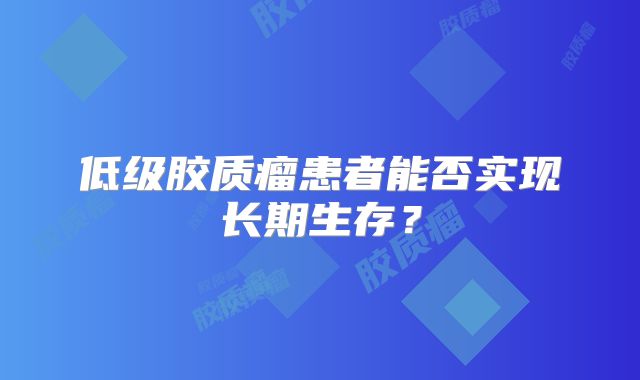 低级胶质瘤患者能否实现长期生存？