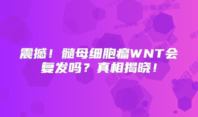震撼！髓母细胞瘤WNT会复发吗？真相揭晓！