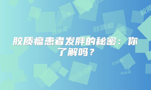 胶质瘤患者发胖的秘密：你了解吗？
