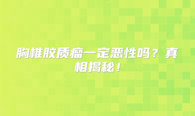 胸椎胶质瘤一定恶性吗？真相揭秘！