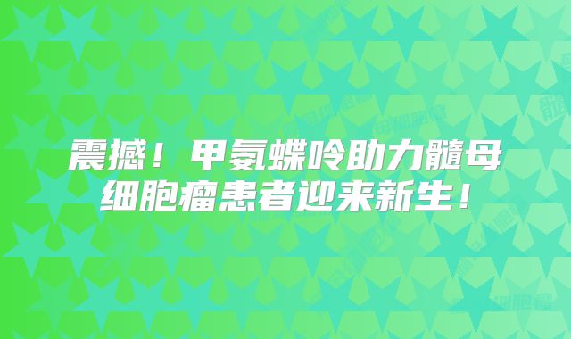 震撼！甲氨蝶呤助力髓母细胞瘤患者迎来新生！