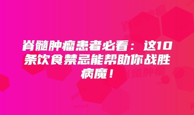 脊髓肿瘤患者必看：这10条饮食禁忌能帮助你战胜病魔！
