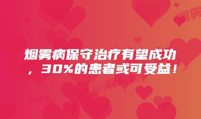 烟雾病保守治疗有望成功，30%的患者或可受益！