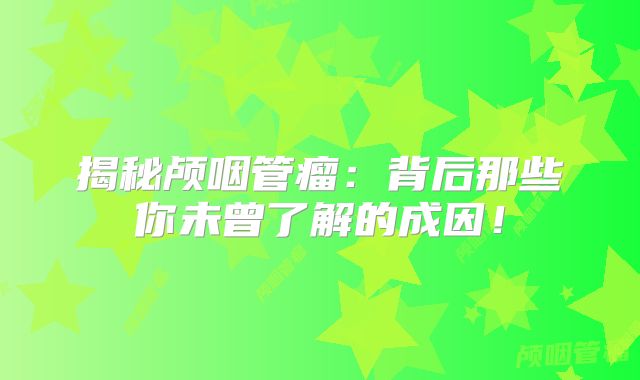 揭秘颅咽管瘤：背后那些你未曾了解的成因！
