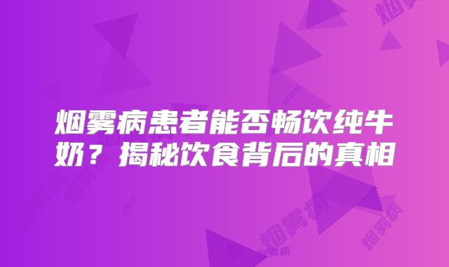 烟雾病患者能否畅饮纯牛奶？揭秘饮食背后的真相