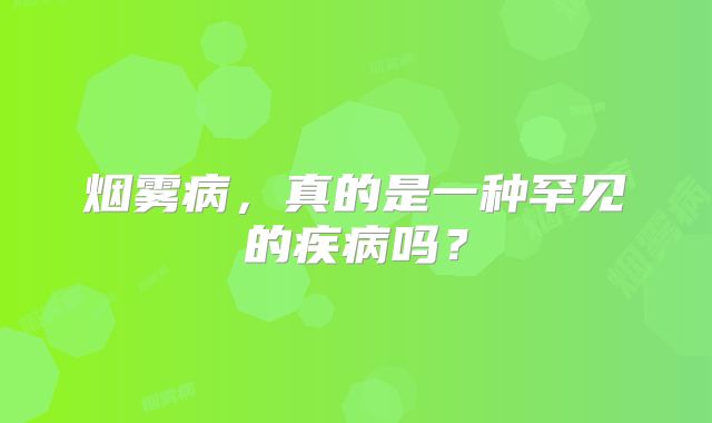 烟雾病，真的是一种罕见的疾病吗？