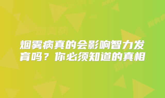 烟雾病真的会影响智力发育吗？你必须知道的真相