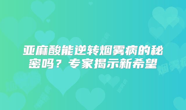 亚麻酸能逆转烟雾病的秘密吗？专家揭示新希望