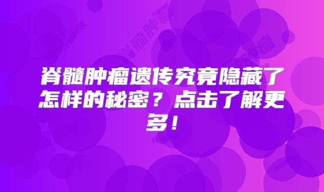 脊髓肿瘤遗传究竟隐藏了怎样的秘密？点击了解更多！