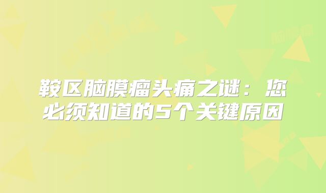 鞍区脑膜瘤头痛之谜：您必须知道的5个关键原因