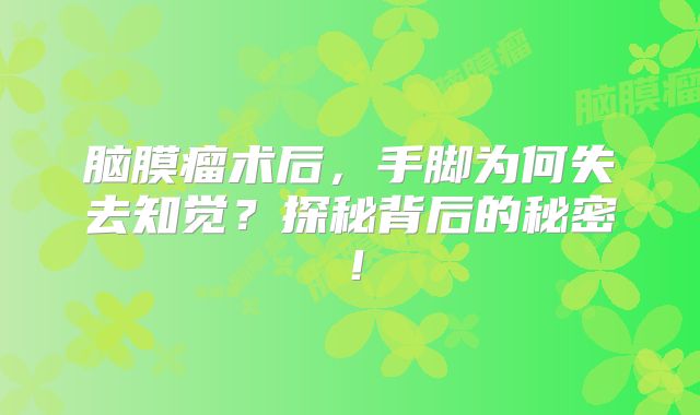 脑膜瘤术后，手脚为何失去知觉？探秘背后的秘密！