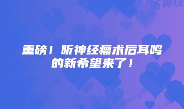 重磅！听神经瘤术后耳鸣的新希望来了！