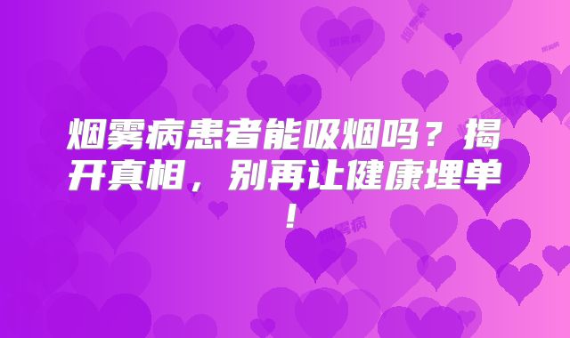 烟雾病患者能吸烟吗？揭开真相，别再让健康埋单！