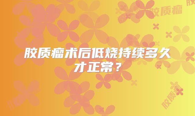 胶质瘤术后低烧持续多久才正常？