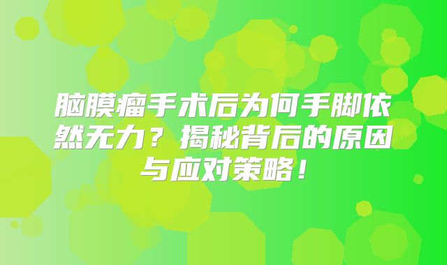 脑膜瘤手术后为何手脚依然无力？揭秘背后的原因与应对策略！