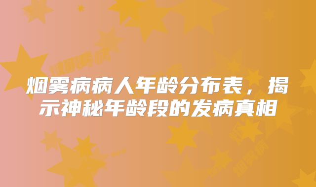 烟雾病病人年龄分布表，揭示神秘年龄段的发病真相