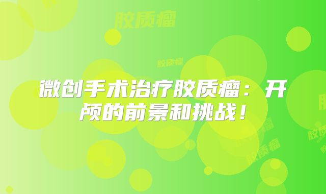微创手术治疗胶质瘤：开颅的前景和挑战！