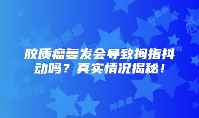 胶质瘤复发会导致拇指抖动吗？真实情况揭秘！