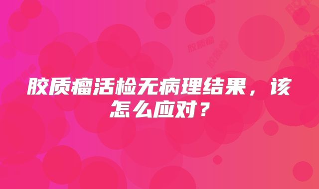 胶质瘤活检无病理结果，该怎么应对？