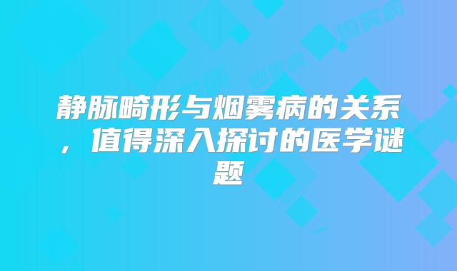 静脉畸形与烟雾病的关系，值得深入探讨的医学谜题