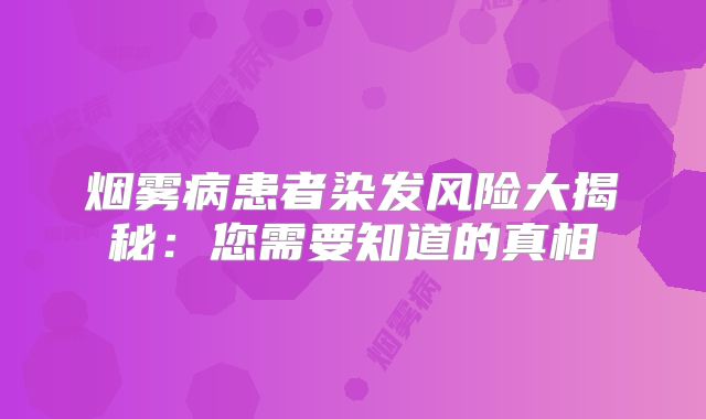 烟雾病患者染发风险大揭秘：您需要知道的真相