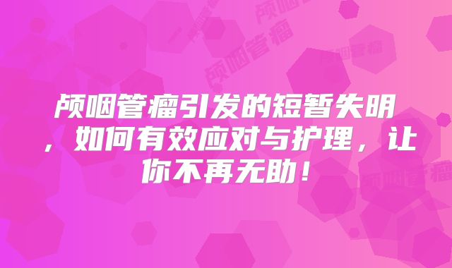 颅咽管瘤引发的短暂失明，如何有效应对与护理，让你不再无助！