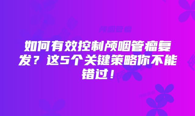 如何有效控制颅咽管瘤复发？这5个关键策略你不能错过！