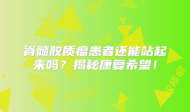 脊髓胶质瘤患者还能站起来吗？揭秘康复希望！