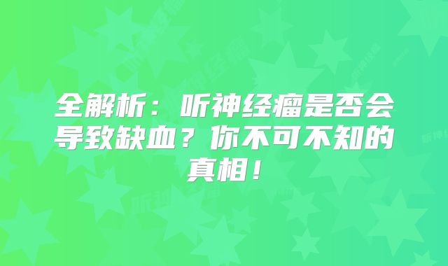 全解析：听神经瘤是否会导致缺血？你不可不知的真相！