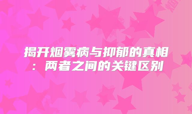 揭开烟雾病与抑郁的真相：两者之间的关键区别
