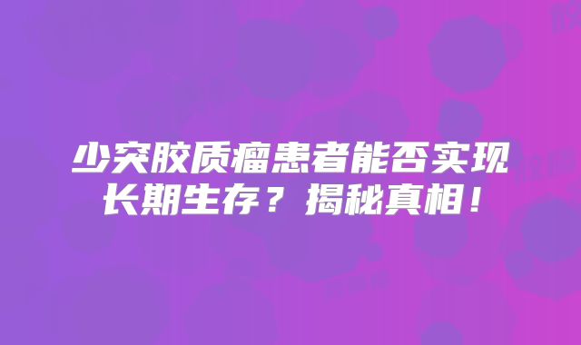 少突胶质瘤患者能否实现长期生存？揭秘真相！