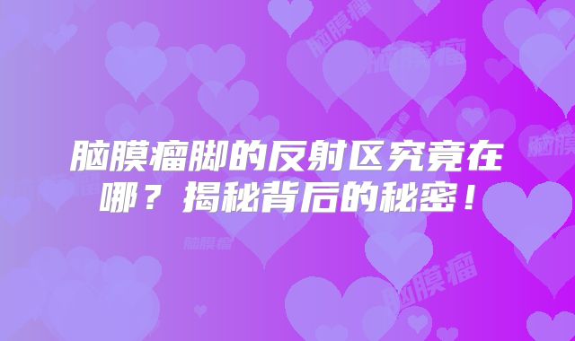 脑膜瘤脚的反射区究竟在哪？揭秘背后的秘密！