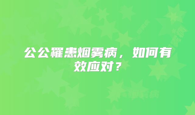 公公罹患烟雾病，如何有效应对？